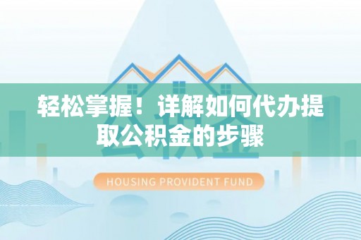 中站轻松掌握！详解如何代办提取公积金的步骤