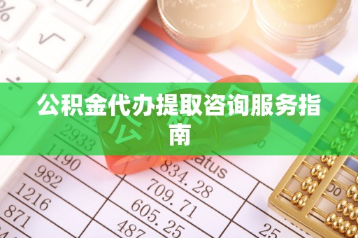 中站公积金代办提取咨询服务指南