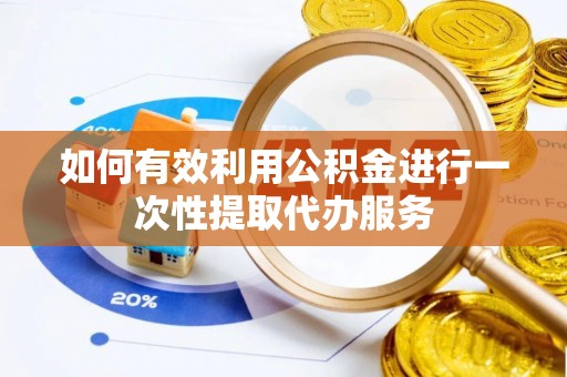 中站如何有效利用公积金进行一次性提取代办服务
