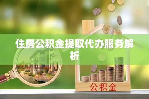 中站住房公积金提取代办服务解析