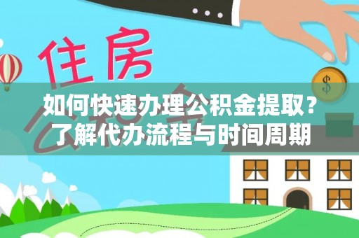 中站如何快速办理公积金提取？了解代办流程与时间周期