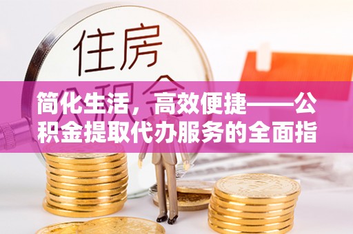 中站简化生活，高效便捷——公积金提取代办服务的全面指南