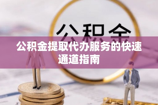 中站公积金提取代办服务的快速通道指南