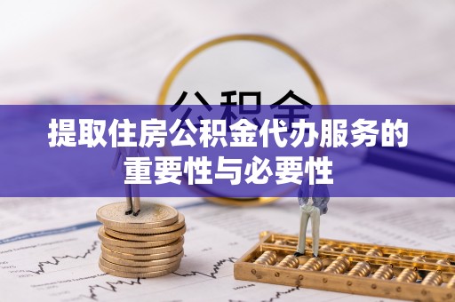 中站提取住房公积金代办服务的重要性与必要性