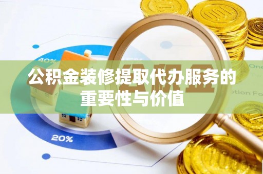 中站公积金装修提取代办服务的重要性与价值