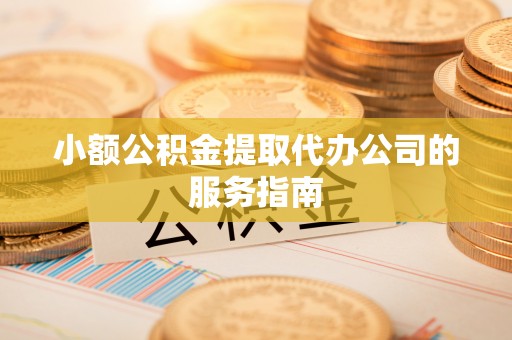 中站小额公积金提取代办公司的服务指南