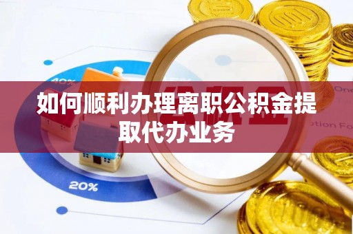 中站如何顺利办理离职公积金提取代办业务