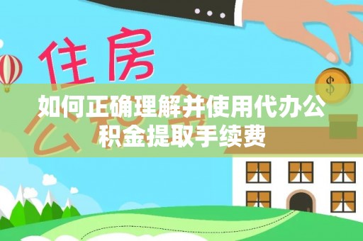 中站如何正确理解并使用代办公积金提取手续费