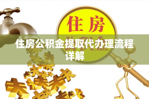 中站住房公积金提取代办理流程详解