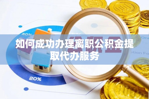 中站如何成功办理离职公积金提取代办服务