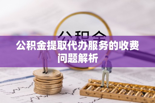 中站公积金提取代办服务的收费问题解析