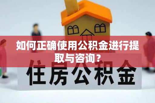 中站如何正确使用公积金进行提取与咨询？