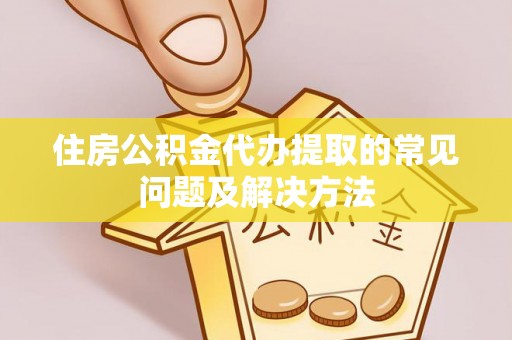 中站住房公积金代办提取的常见问题及解决方法