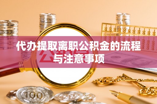 中站代办提取离职公积金的流程与注意事项