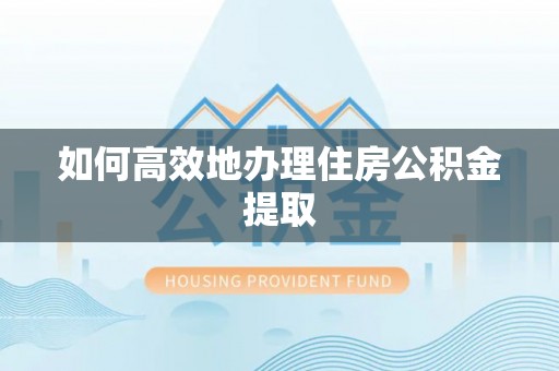 中站如何高效地办理住房公积金提取
