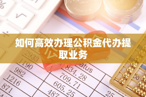 中站如何高效办理公积金代办提取业务