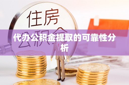 中站代办公积金提取的可靠性分析