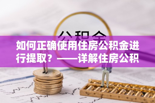 中站如何正确使用住房公积金进行提取？——详解住房公积金代办提取流程与注意事项