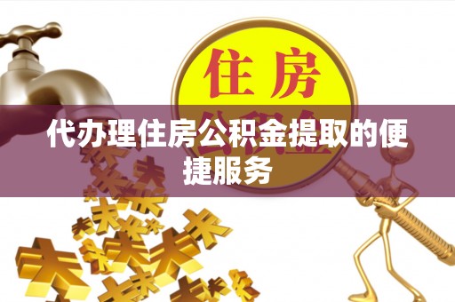 中站代办理住房公积金提取的便捷服务