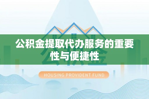 中站公积金提取代办服务的重要性与便捷性