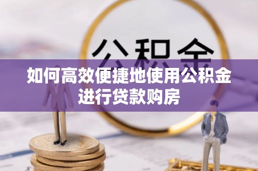 中站如何高效便捷地使用公积金进行贷款购房