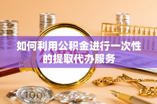 中站如何利用公积金进行一次性的提取代办服务