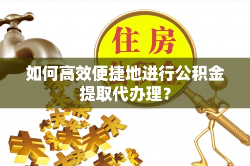 中站如何高效便捷地进行公积金提取代办理？