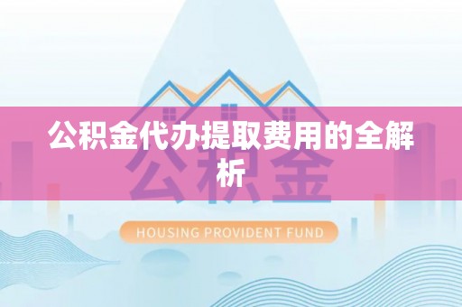 中站公积金代办提取费用的全解析
