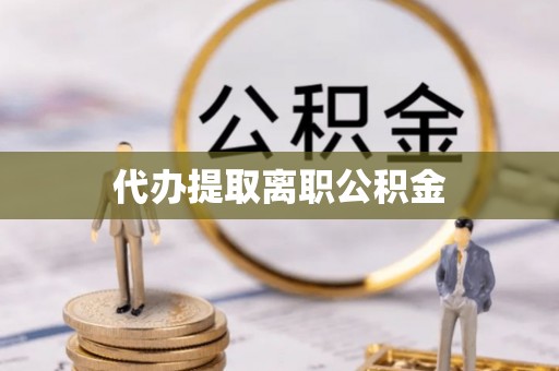 中站代办提取离职公积金