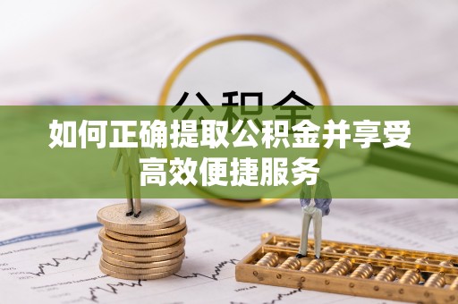 中站如何正确提取公积金并享受高效便捷服务