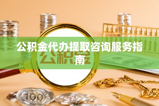中站公积金代办提取咨询服务指南