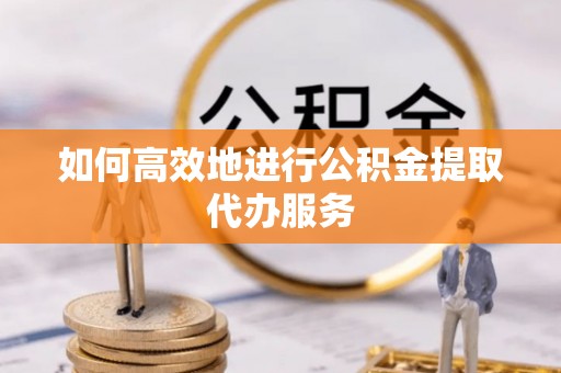 中站如何高效地进行公积金提取代办服务