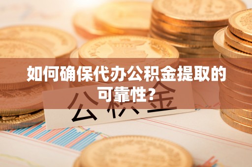 中站如何确保代办公积金提取的可靠性？