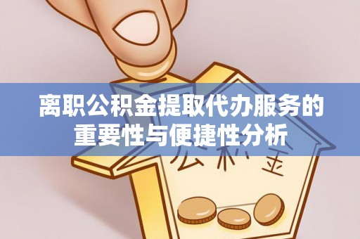 中站离职公积金提取代办服务的重要性与便捷性分析