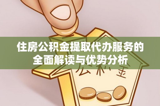 中站住房公积金提取代办服务的全面解读与优势分析