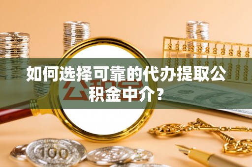 中站如何选择可靠的代办提取公积金中介？
