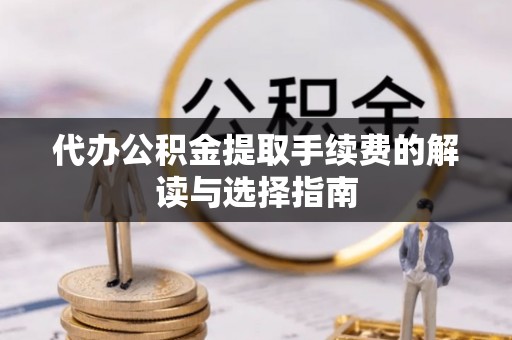 中站代办公积金提取手续费的解读与选择指南