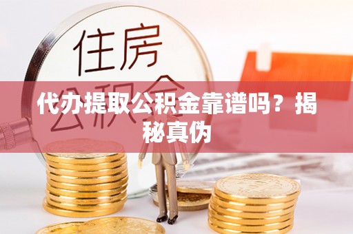 中站代办提取公积金靠谱吗？揭秘真伪