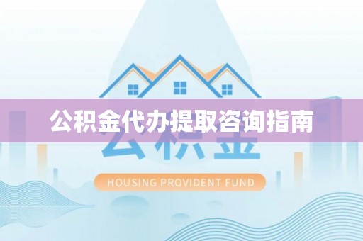 中站公积金代办提取咨询指南