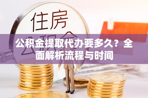 中站公积金提取代办要多久？全面解析流程与时间